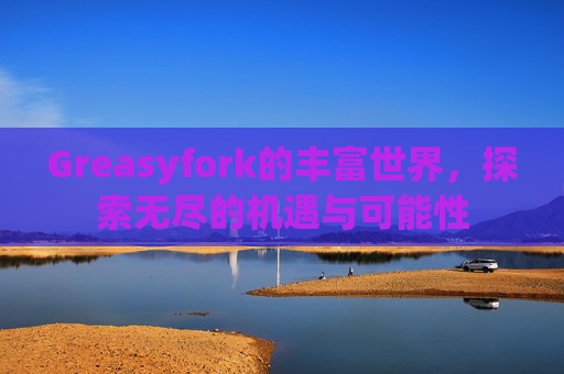 Greasyfork的丰富世界，探索无尽的机遇与可能性